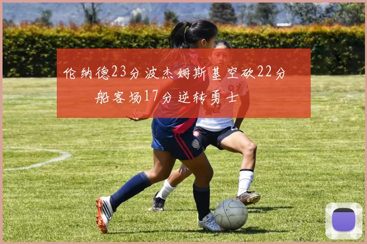 伦纳德23分波杰姆斯基空砍22分 快船客场17分逆转勇士