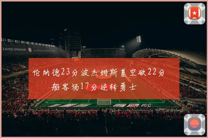 伦纳德23分波杰姆斯基空砍22分 快船客场17分逆转勇士