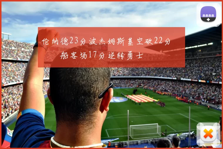 伦纳德23分波杰姆斯基空砍22分 快船客场17分逆转勇士