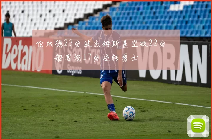 伦纳德23分波杰姆斯基空砍22分 快船客场17分逆转勇士