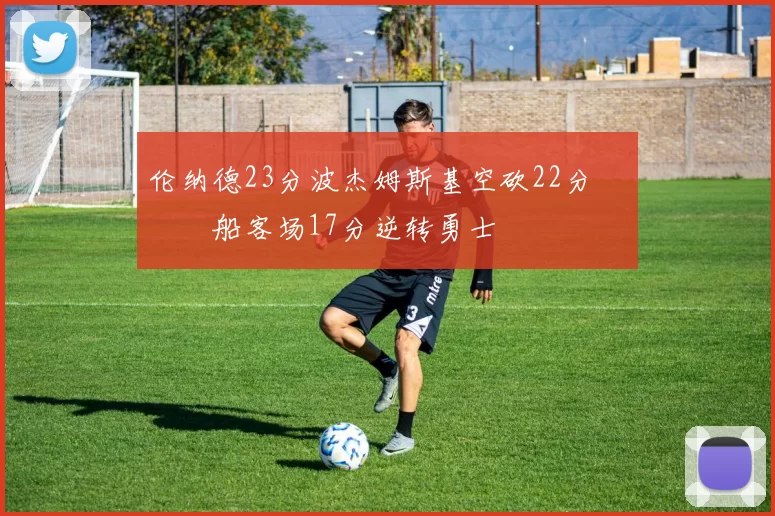 伦纳德23分波杰姆斯基空砍22分 快船客场17分逆转勇士