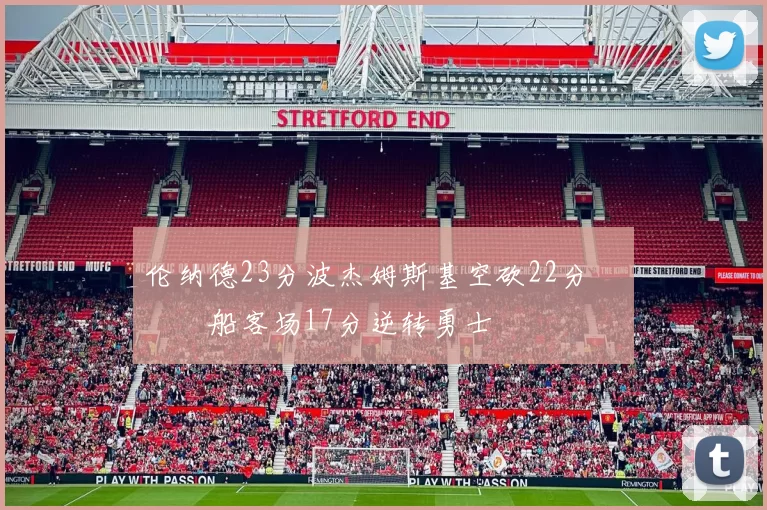 伦纳德23分波杰姆斯基空砍22分 快船客场17分逆转勇士