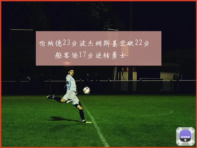 伦纳德23分波杰姆斯基空砍22分 快船客场17分逆转勇士