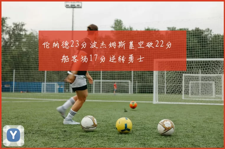 伦纳德23分波杰姆斯基空砍22分 快船客场17分逆转勇士