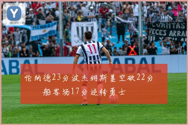 伦纳德23分波杰姆斯基空砍22分 快船客场17分逆转勇士
