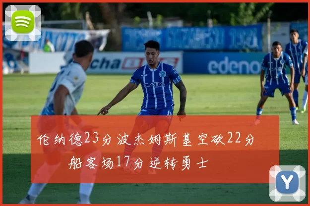 伦纳德23分波杰姆斯基空砍22分 快船客场17分逆转勇士