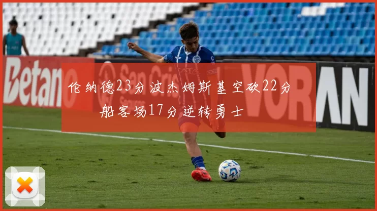 伦纳德23分波杰姆斯基空砍22分 快船客场17分逆转勇士