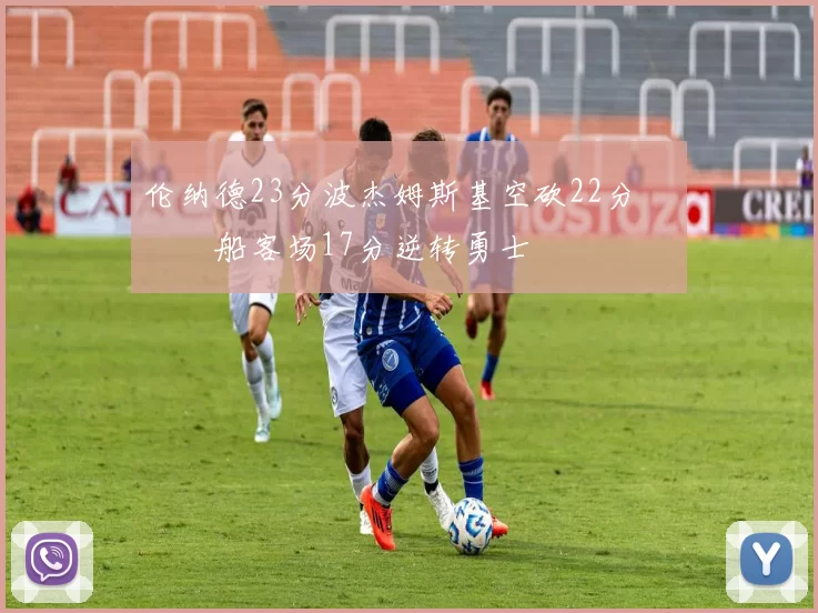 伦纳德23分波杰姆斯基空砍22分 快船客场17分逆转勇士