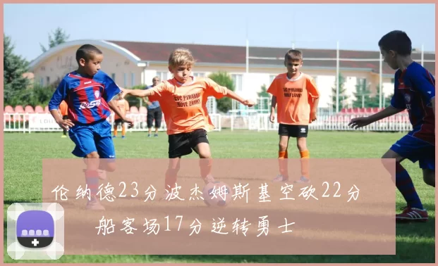 伦纳德23分波杰姆斯基空砍22分 快船客场17分逆转勇士