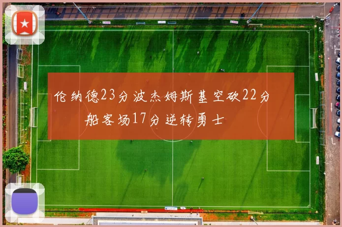 伦纳德23分波杰姆斯基空砍22分 快船客场17分逆转勇士