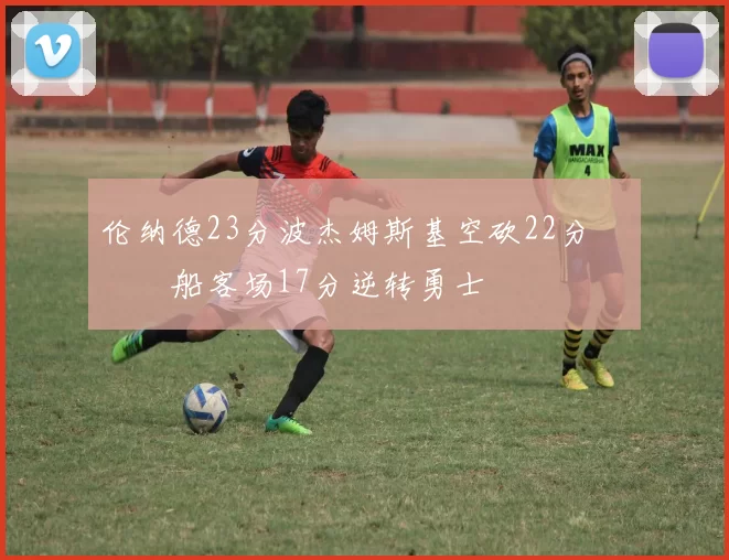 伦纳德23分波杰姆斯基空砍22分 快船客场17分逆转勇士