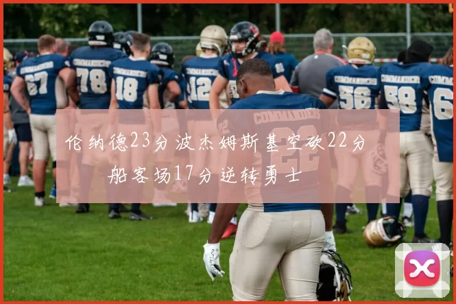 伦纳德23分波杰姆斯基空砍22分 快船客场17分逆转勇士