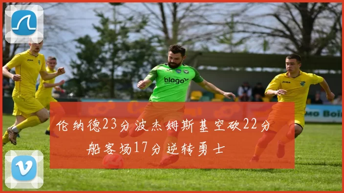 伦纳德23分波杰姆斯基空砍22分 快船客场17分逆转勇士