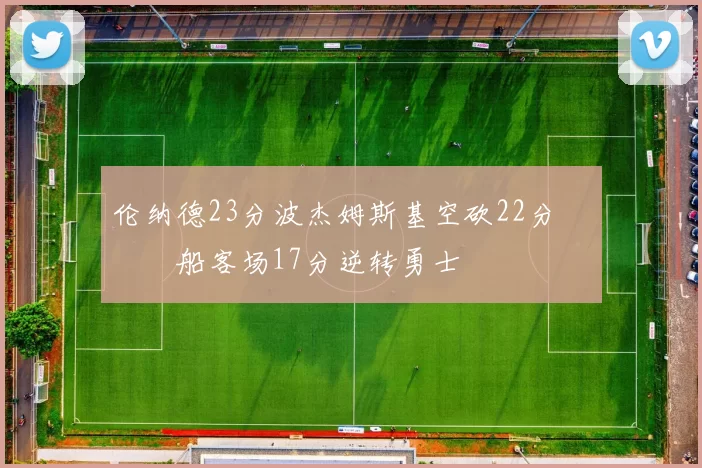 伦纳德23分波杰姆斯基空砍22分 快船客场17分逆转勇士