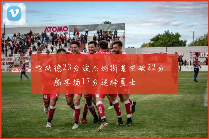 伦纳德23分波杰姆斯基空砍22分 快船客场17分逆转勇士