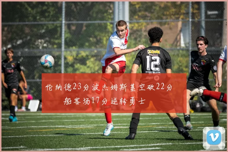 伦纳德23分波杰姆斯基空砍22分 快船客场17分逆转勇士