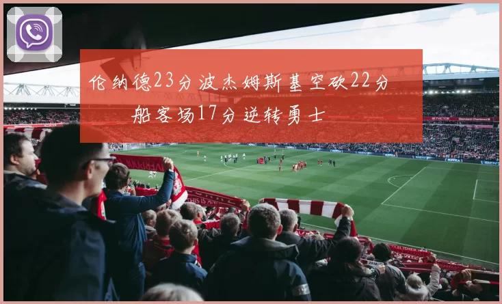 伦纳德23分波杰姆斯基空砍22分 快船客场17分逆转勇士