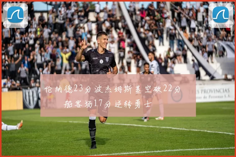 伦纳德23分波杰姆斯基空砍22分 快船客场17分逆转勇士