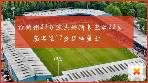 伦纳德23分波杰姆斯基空砍22分 快船客场17分逆转勇士