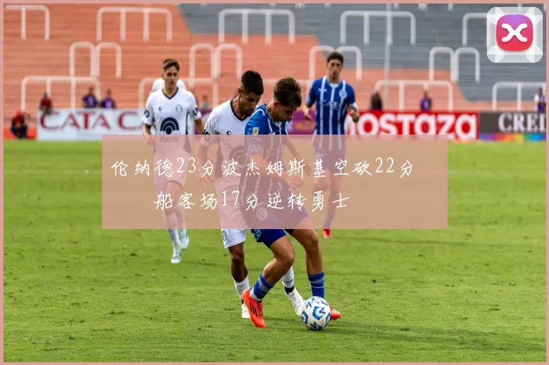 伦纳德23分波杰姆斯基空砍22分 快船客场17分逆转勇士