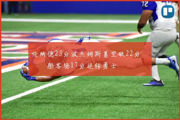 伦纳德23分波杰姆斯基空砍22分 快船客场17分逆转勇士