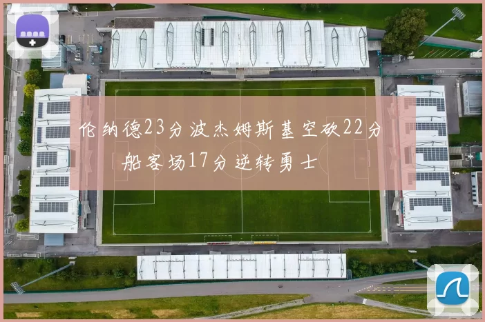 伦纳德23分波杰姆斯基空砍22分 快船客场17分逆转勇士