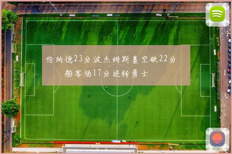 伦纳德23分波杰姆斯基空砍22分 快船客场17分逆转勇士