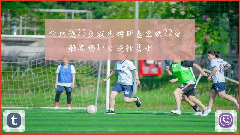 伦纳德23分波杰姆斯基空砍22分 快船客场17分逆转勇士