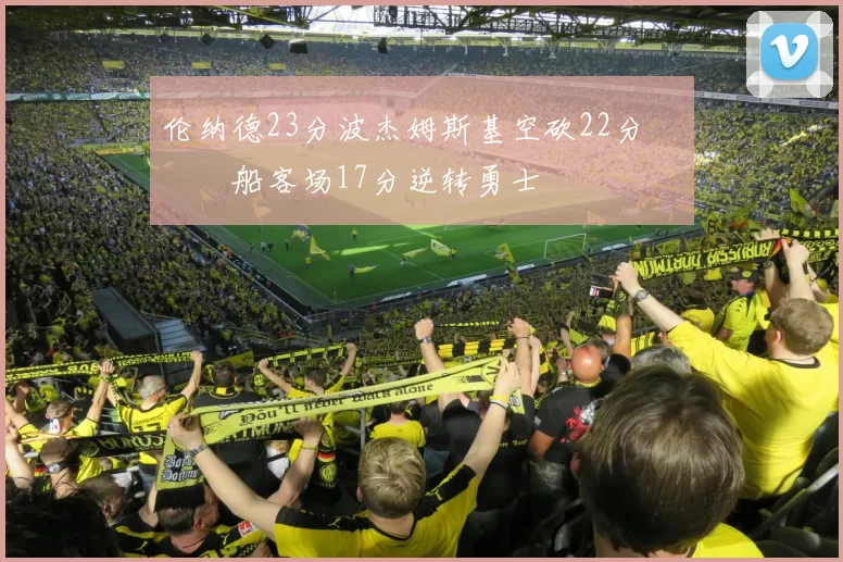 伦纳德23分波杰姆斯基空砍22分 快船客场17分逆转勇士