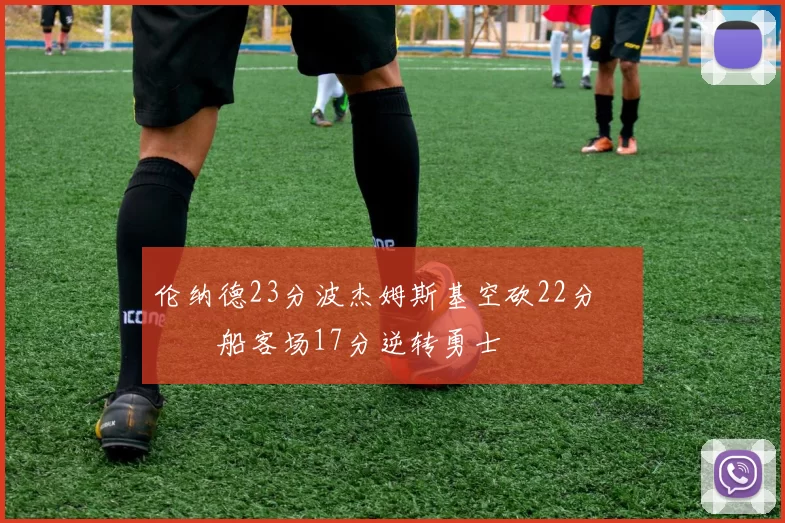 伦纳德23分波杰姆斯基空砍22分 快船客场17分逆转勇士