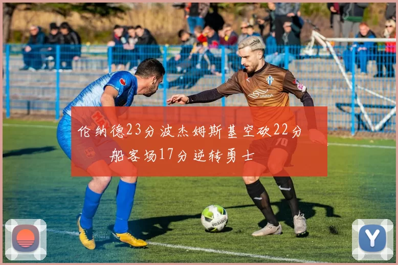 伦纳德23分波杰姆斯基空砍22分 快船客场17分逆转勇士