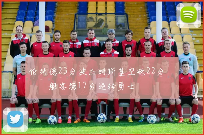 伦纳德23分波杰姆斯基空砍22分 快船客场17分逆转勇士