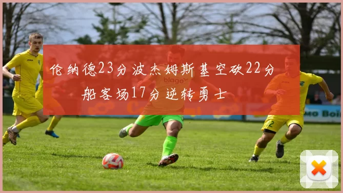 伦纳德23分波杰姆斯基空砍22分 快船客场17分逆转勇士