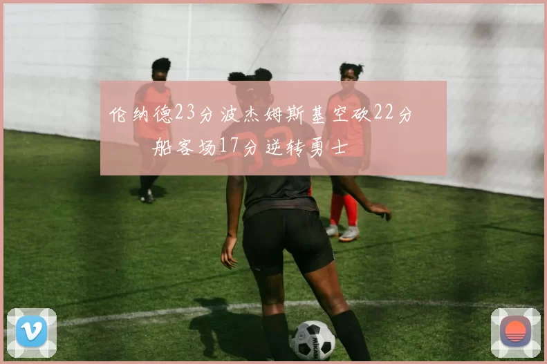 伦纳德23分波杰姆斯基空砍22分 快船客场17分逆转勇士