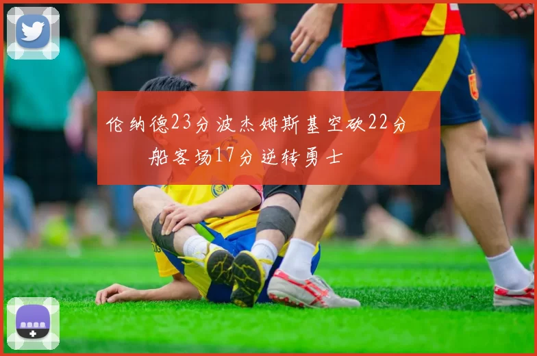 伦纳德23分波杰姆斯基空砍22分 快船客场17分逆转勇士