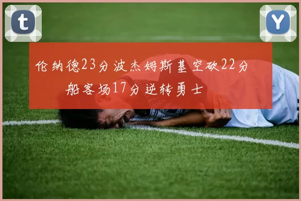 伦纳德23分波杰姆斯基空砍22分 快船客场17分逆转勇士