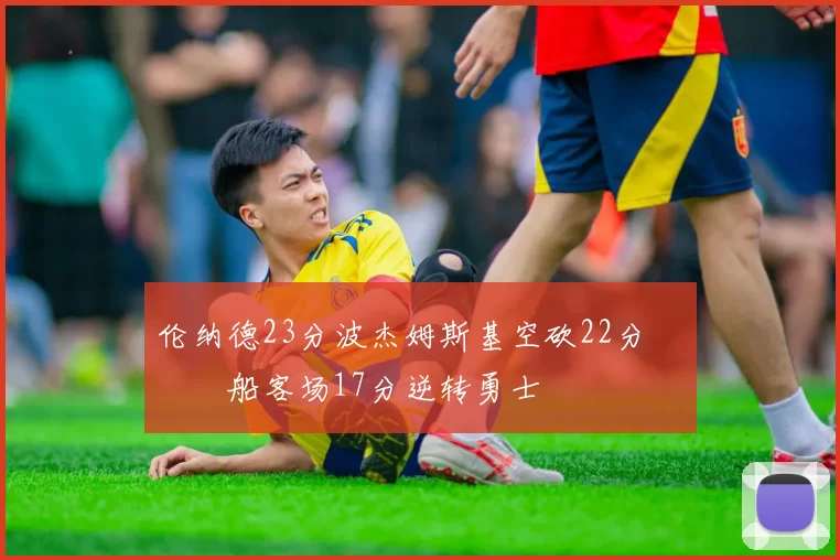 伦纳德23分波杰姆斯基空砍22分 快船客场17分逆转勇士