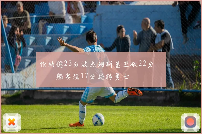 伦纳德23分波杰姆斯基空砍22分 快船客场17分逆转勇士