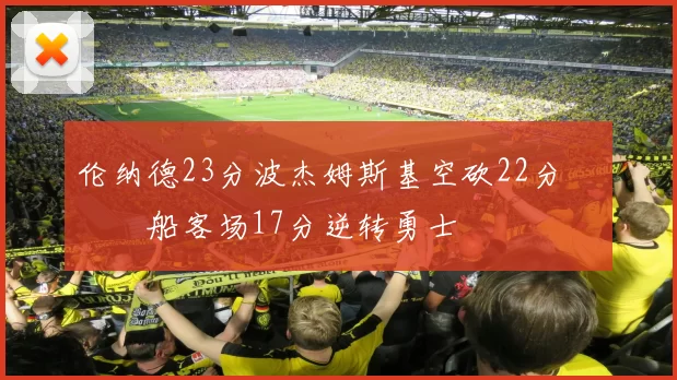 伦纳德23分波杰姆斯基空砍22分 快船客场17分逆转勇士