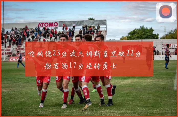 伦纳德23分波杰姆斯基空砍22分 快船客场17分逆转勇士