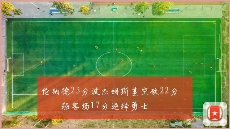 伦纳德23分波杰姆斯基空砍22分 快船客场17分逆转勇士