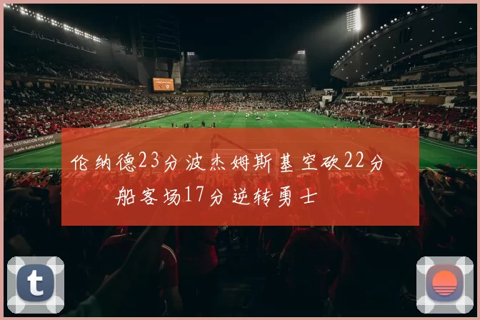 伦纳德23分波杰姆斯基空砍22分 快船客场17分逆转勇士