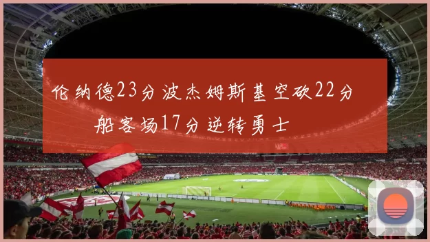 伦纳德23分波杰姆斯基空砍22分 快船客场17分逆转勇士