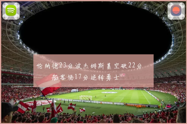 伦纳德23分波杰姆斯基空砍22分 快船客场17分逆转勇士