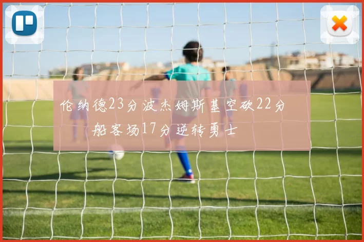 伦纳德23分波杰姆斯基空砍22分 快船客场17分逆转勇士