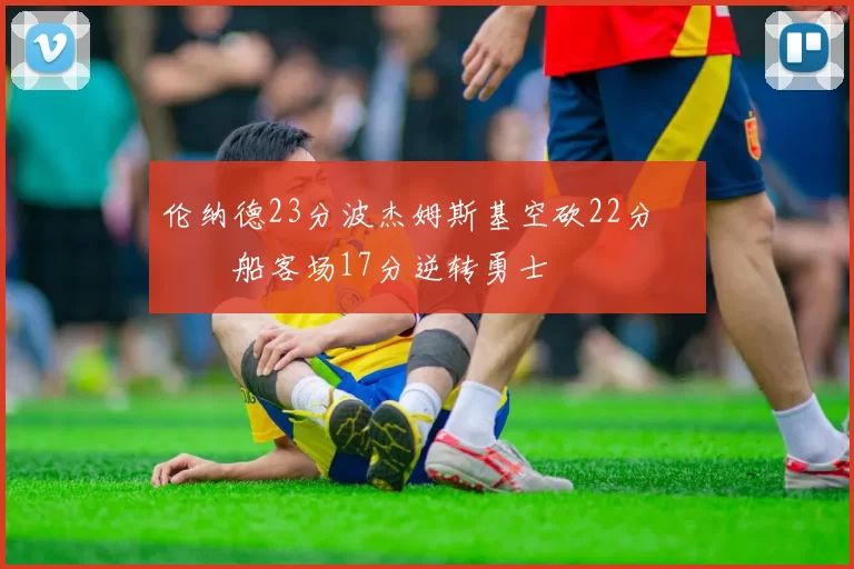 伦纳德23分波杰姆斯基空砍22分 快船客场17分逆转勇士