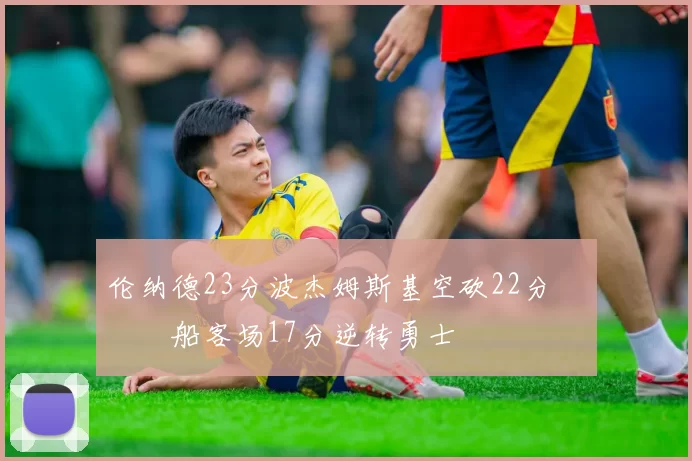 伦纳德23分波杰姆斯基空砍22分 快船客场17分逆转勇士