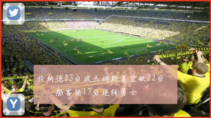 伦纳德23分波杰姆斯基空砍22分 快船客场17分逆转勇士