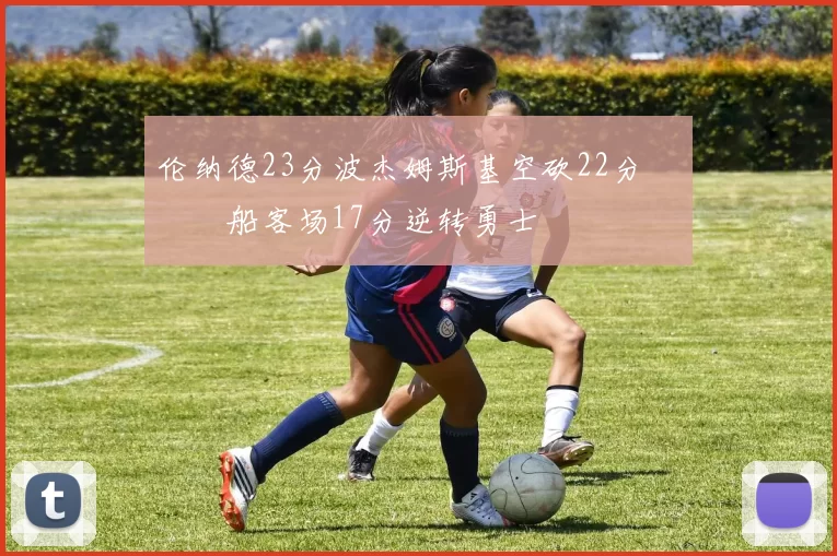 伦纳德23分波杰姆斯基空砍22分 快船客场17分逆转勇士