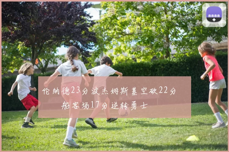 伦纳德23分波杰姆斯基空砍22分 快船客场17分逆转勇士